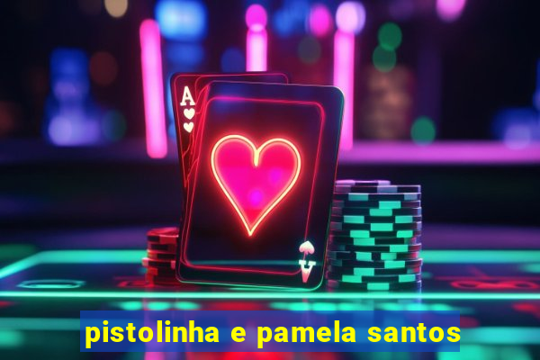 pistolinha e pamela santos